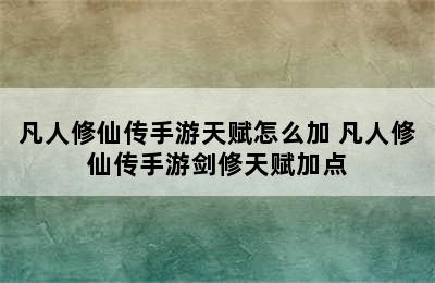 凡人修仙传手游天赋怎么加 凡人修仙传手游剑修天赋加点